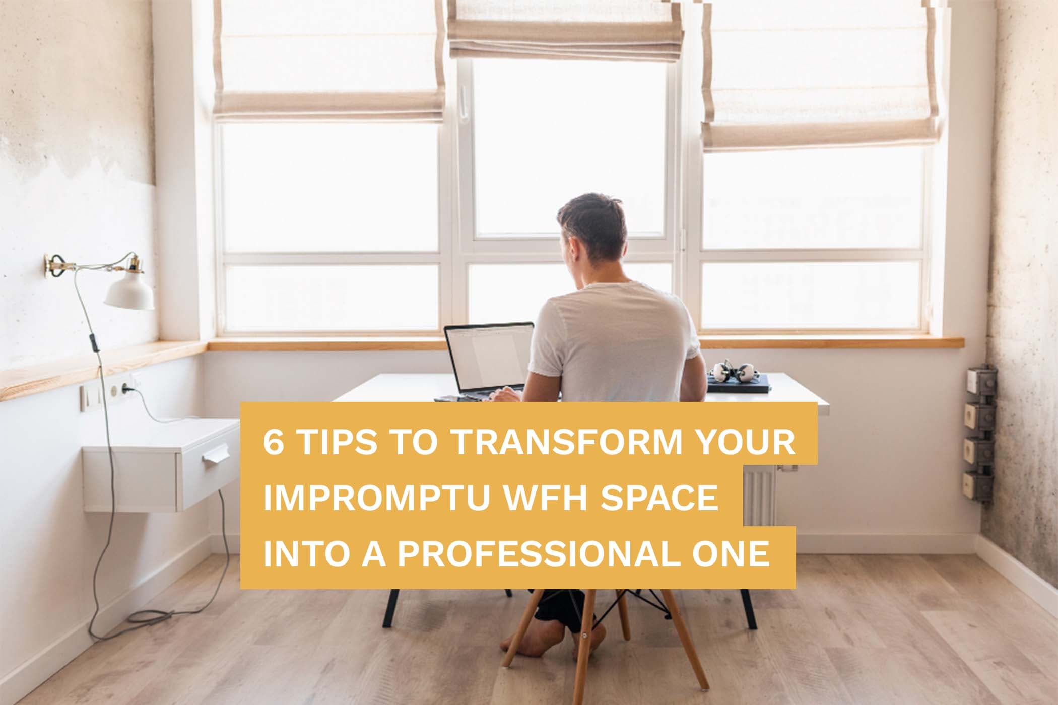 6 Tips To Transform Your Impromptu WFH Space Into A Professional One